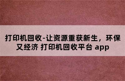 打印机回收-让资源重获新生，环保又经济 打印机回收平台 app